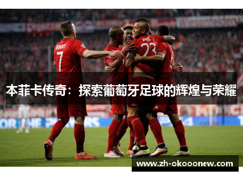 本菲卡传奇：探索葡萄牙足球的辉煌与荣耀