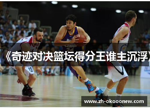 《奇迹对决篮坛得分王谁主沉浮》