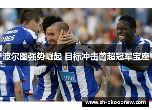 波尔图强势崛起 目标冲击葡超冠军宝座