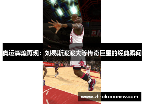 奥运辉煌再现：刘易斯波波夫等传奇巨星的经典瞬间