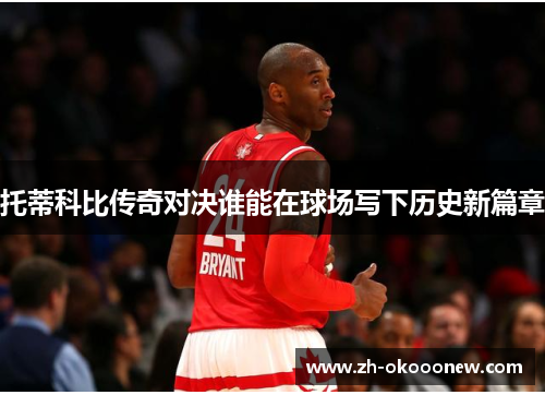 托蒂科比传奇对决谁能在球场写下历史新篇章